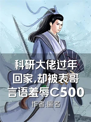 科研大佬过年回家，却被表哥言语羞辱C500