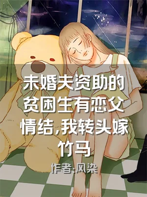 未婚夫资助的贫困生有恋父情结，我转头嫁竹马