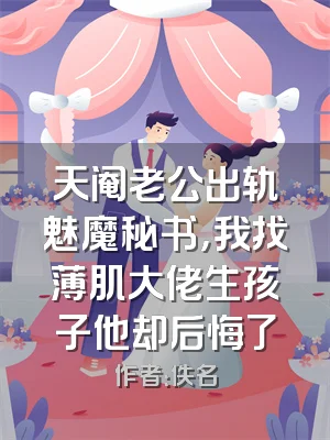 天阉老公出轨魅魔秘书，我找薄肌大佬生孩子他却后悔了