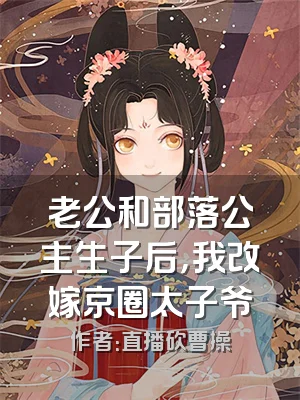 老公和部落公主生子后，我改嫁京圈太子爷