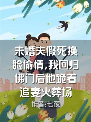 未婚夫假死换脸偷情，我回归佛门后他跪着追妻火葬场