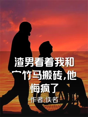 渣男看着我和穷竹马搬砖，他悔疯了