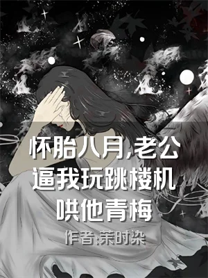 怀胎八月，老公逼我玩跳楼机哄他青梅