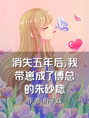 消失五年后，我带崽成了傅总的朱砂痣