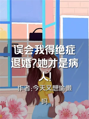 误会我得绝症退婚？她才是病人！