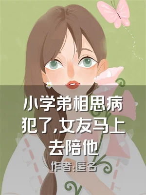 小学弟相思病犯了，女友马上去陪他