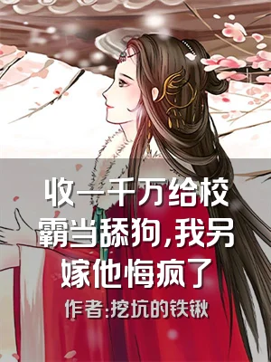 收一千万给校霸当舔狗，我另嫁他悔疯了