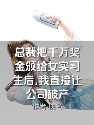 总裁把千万奖金颁给女实习生后，我直接让公司破产