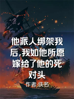 他派人绑架我后，我如他所愿嫁给了他的死对头