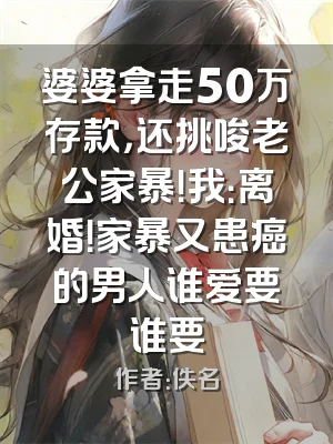 婆婆拿走50万存款，还挑唆老公家暴！我：离婚！家暴又患癌的男人谁爱要谁要