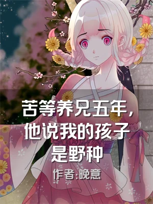 苦等养兄五年，他说我的孩子是野种