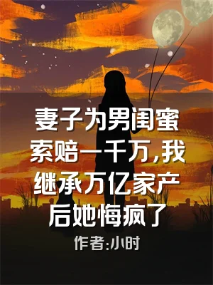 妻子为男闺蜜索赔一千万，我继承万亿家产后她悔疯了