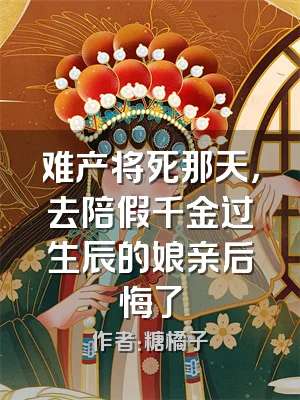 难产将死那天，去陪假千金过生辰的娘亲后悔了