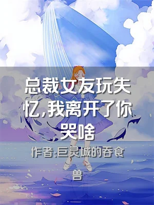 总裁女友玩失忆，我离开了你哭啥