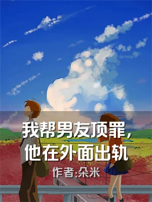 我帮男友顶罪，他在外面出轨