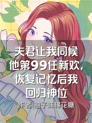 夫君让我伺候他第99任新欢，恢复记忆后我回归神位