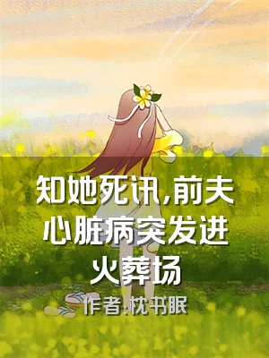 知她死讯，前夫心脏病突发进火葬场