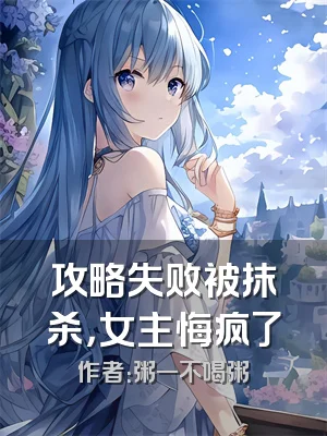 攻略失败被抹杀，女主悔疯了