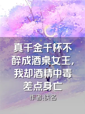 真千金千杯不醉成酒桌女王，我却酒精中毒差点身亡