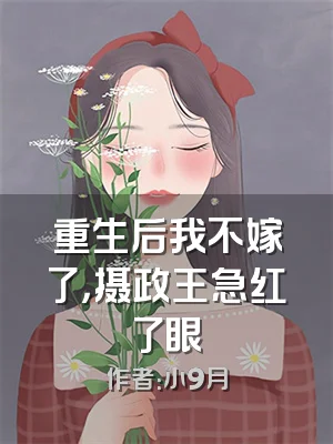 重生后我不嫁了，摄政王急红了眼