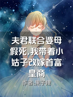 夫君联合婆母假死，我带着小姑子改嫁首富皇商