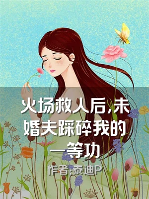 火场救人后，未婚夫踩碎我的一等功