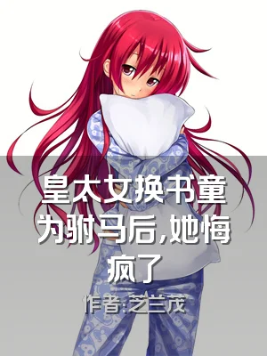 皇太女换书童为驸马后，她悔疯了