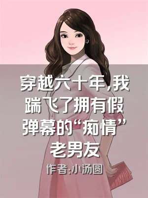 穿越六十年，我踹飞了拥有假弹幕的“痴情”老男友