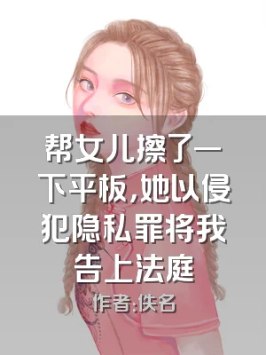 帮女儿擦了一下平板，她以侵犯隐私罪将我告上法庭