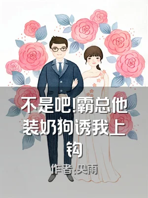 不是吧！霸总他装奶狗诱我上钩