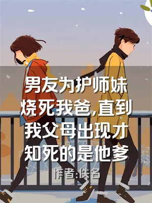 男友为护师妹烧死我爸，直到我父母出现才知死的是他爹