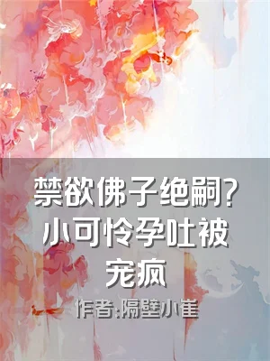 禁欲佛子绝嗣？小可怜孕吐被宠疯