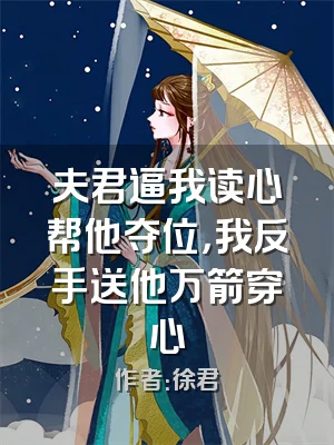 夫君逼我读心帮他夺位，我反手送他万箭穿心