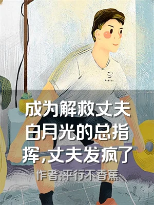 成为解救丈夫白月光的总指挥，丈夫发疯了