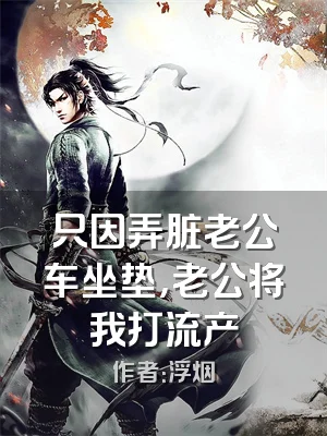 只因弄脏老公车坐垫，老公将我打流产