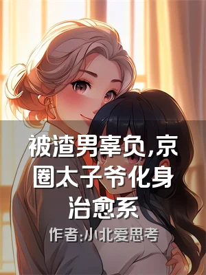 被渣男辜负，京圈太子爷化身治愈系