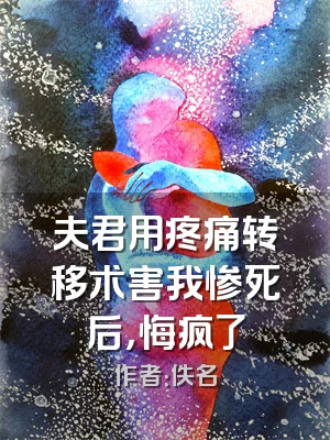 夫君用疼痛转移术害我惨死后，悔疯了