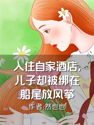 入住自家酒店，儿子却被绑在船尾放风筝