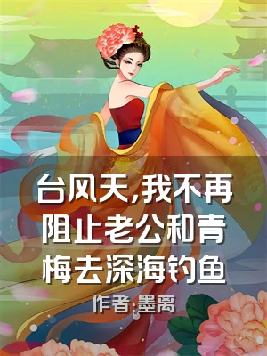 台风天，我不再阻止老公和青梅去深海钓鱼