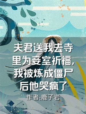 夫君送我去寺里为妾室祈福，我被炼成僵尸后他哭疯了