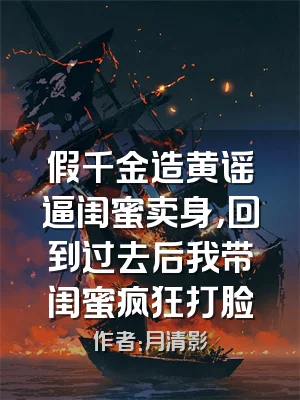 假千金造黄谣逼闺蜜卖身，回到过去后我带闺蜜疯狂打脸