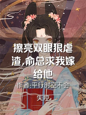 擦亮双眼狠虐渣，俞总求我嫁给他