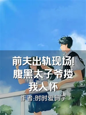 前夫出轨现场！腹黑太子爷搂我入怀