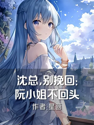 沈总，别挽回：阮小姐不回头