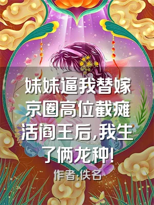 妹妹逼我替嫁京圈高位截瘫活阎王后，我生了俩龙种！