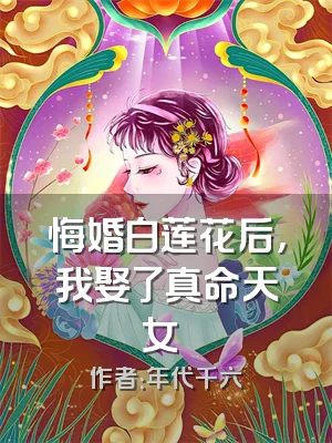悔婚白莲花后，我娶了真命天女​​