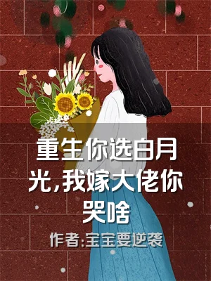 重生你选白月光，我嫁大佬你哭啥