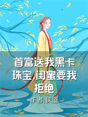 首富送我黑卡珠宝，闺蜜要我拒绝