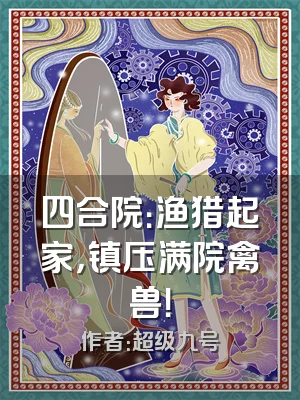 四合院：渔猎起家，镇压满院禽兽！