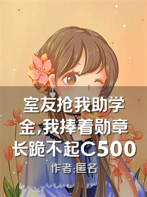 室友抢我助学金，我捧着勋章长跪不起C500
